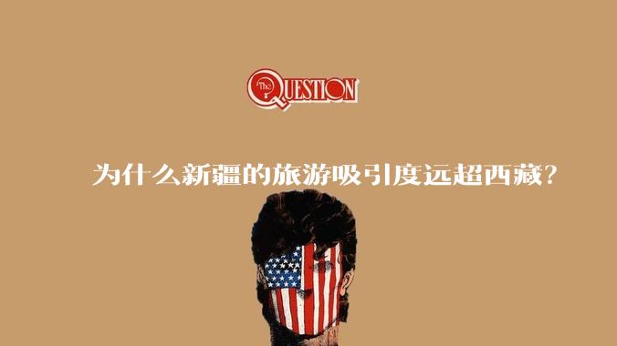 为什么新疆的旅游吸引度远超西藏？