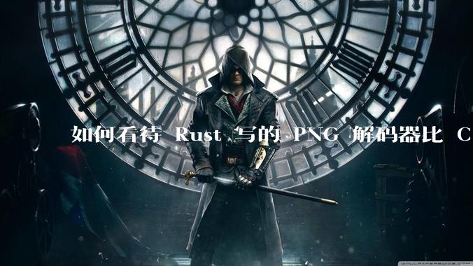 如何看待 Rust 写的 PNG 解码器比 C 实现更快？