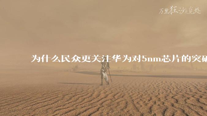 为什么民众更关注华为对5nm芯片的突破，而不是关注小米已经自研的3nm芯片？